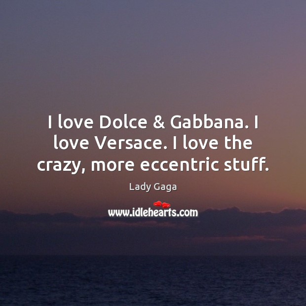 I love Dolce & Gabbana. I love Versace. I love the crazy, more eccentric stuff. Lady Gaga Picture Quote