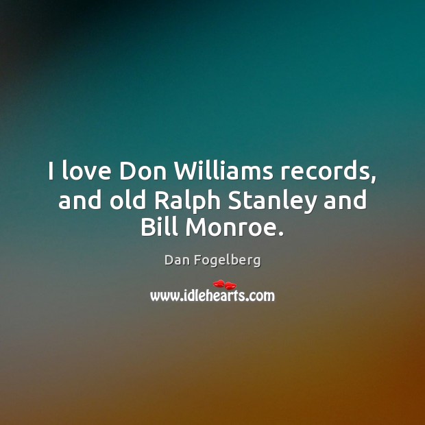 I love Don Williams records, and old Ralph Stanley and Bill Monroe. Image