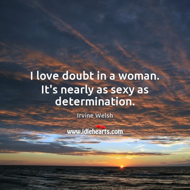 I love doubt in a woman. It’s nearly as sexy as determination. Image