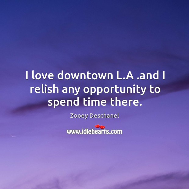 I love downtown l.a .and I relish any opportunity to spend time there. Zooey Deschanel Picture Quote