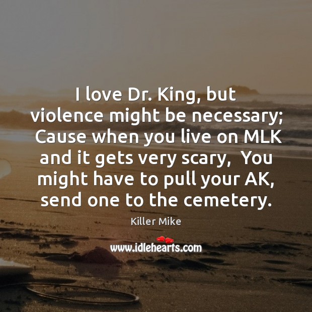 I love Dr. King, but violence might be necessary;  Cause when you Killer Mike Picture Quote