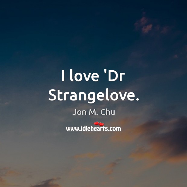 I love ‘Dr Strangelove. Jon M. Chu Picture Quote