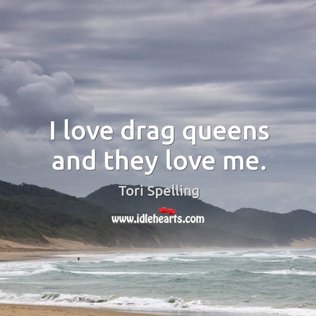 I love drag queens and they love me. Tori Spelling Picture Quote