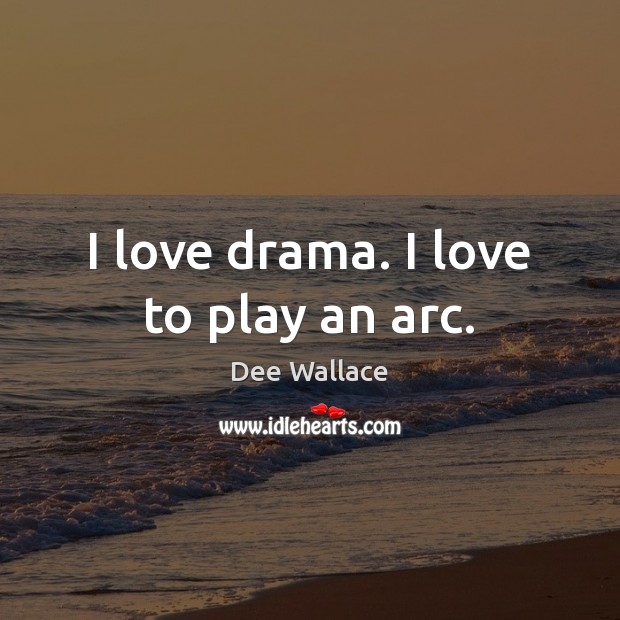 I love drama. I love to play an arc. Dee Wallace Picture Quote