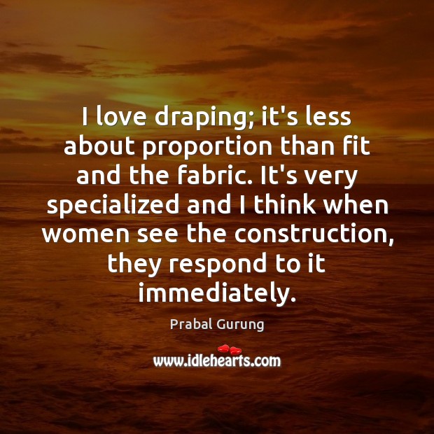 I love draping; it’s less about proportion than fit and the fabric. Prabal Gurung Picture Quote