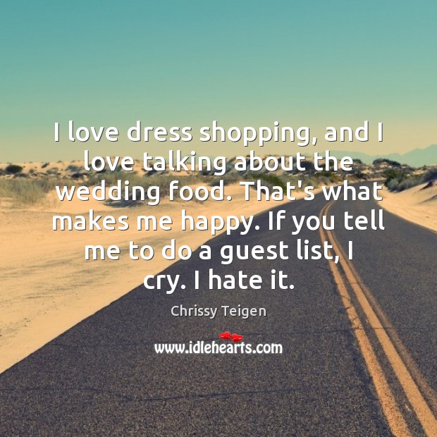 I love dress shopping, and I love talking about the wedding food. Chrissy Teigen Picture Quote