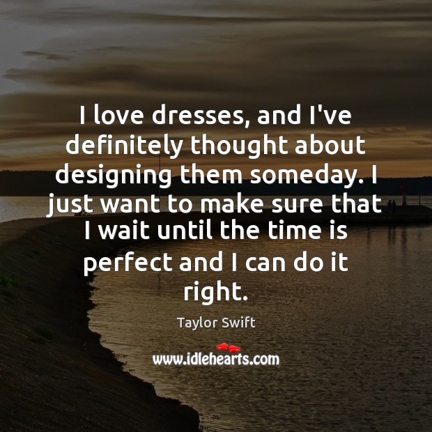 I love dresses, and I’ve definitely thought about designing them someday. I Image