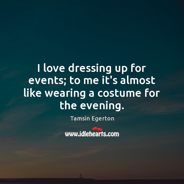 I love dressing up for events; to me it’s almost like wearing a costume for the evening. Tamsin Egerton Picture Quote