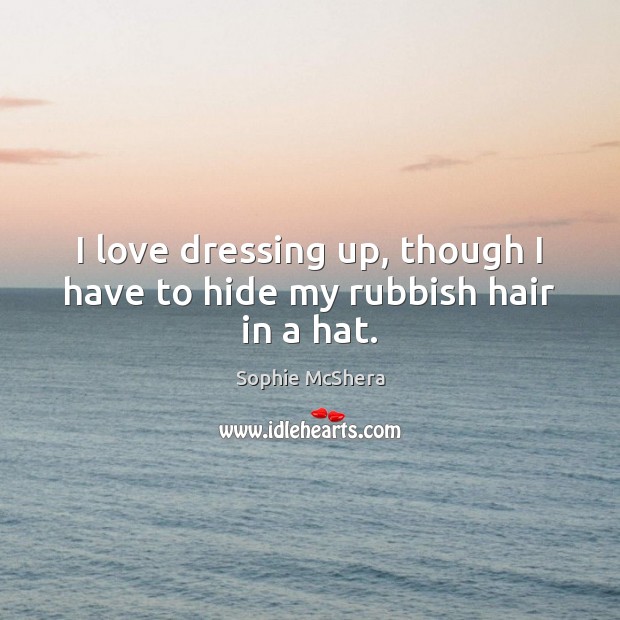 I love dressing up, though I have to hide my rubbish hair in a hat. Sophie McShera Picture Quote