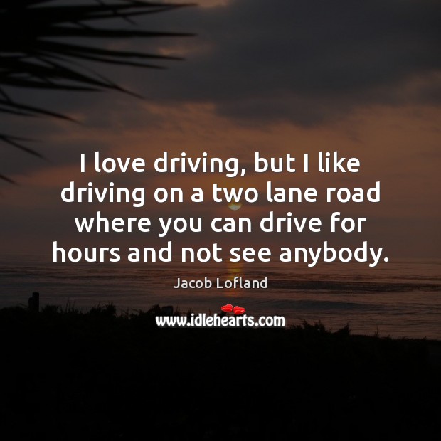 I love driving, but I like driving on a two lane road Driving Quotes Image