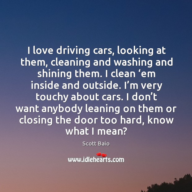 I love driving cars, looking at them, cleaning and washing and shining them. Image