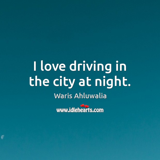 I love driving in the city at night. Waris Ahluwalia Picture Quote