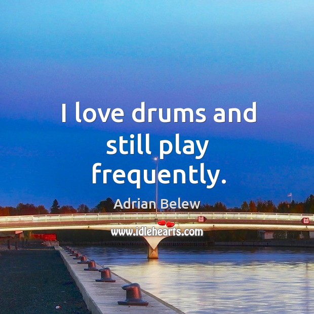 I love drums and still play frequently. Adrian Belew Picture Quote