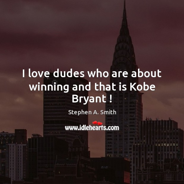 I love dudes who are about winning and that is Kobe Bryant ! Stephen A. Smith Picture Quote