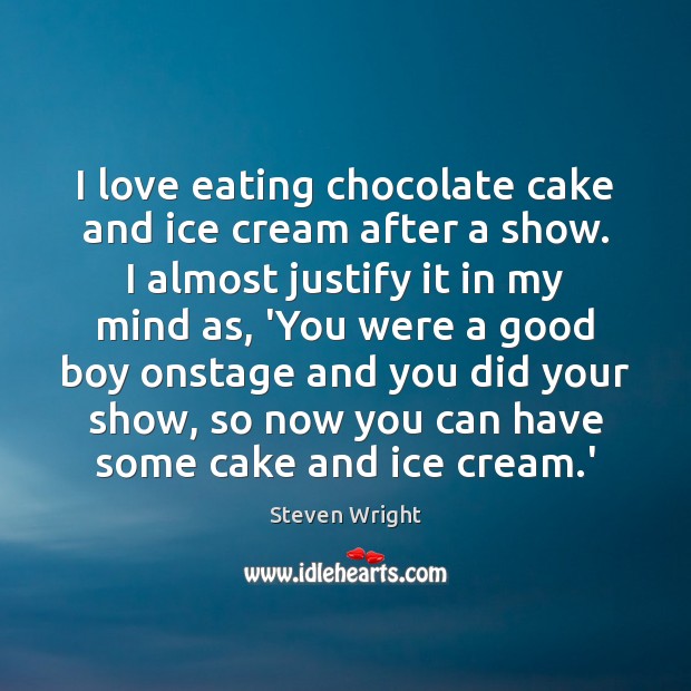 I love eating chocolate cake and ice cream after a show. I Steven Wright Picture Quote