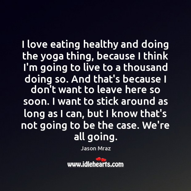 I love eating healthy and doing the yoga thing, because I think Jason Mraz Picture Quote