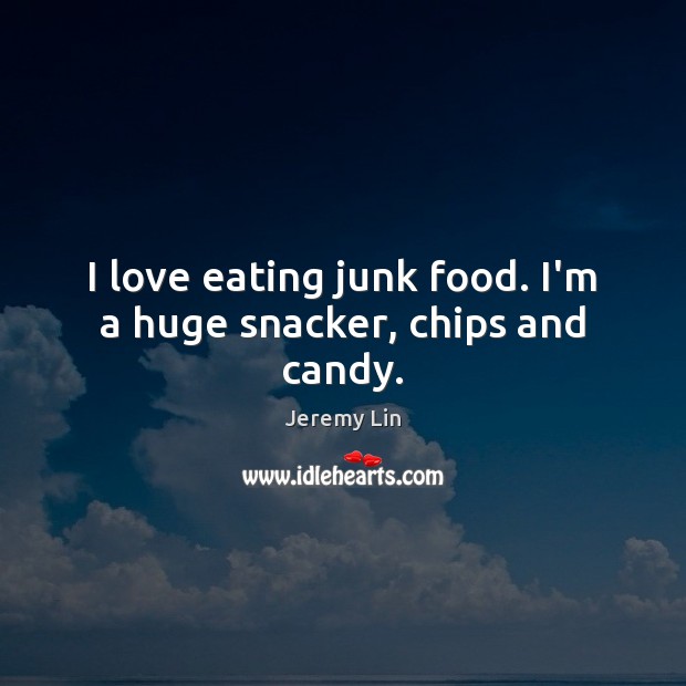 I love eating junk food. I’m a huge snacker, chips and candy. Jeremy Lin Picture Quote