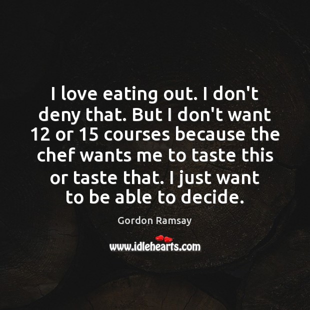 I love eating out. I don’t deny that. But I don’t want 12 Gordon Ramsay Picture Quote