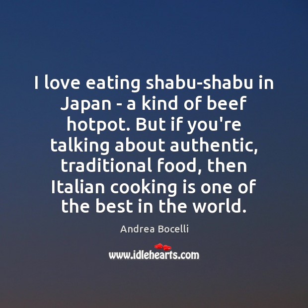 I love eating shabu-shabu in Japan – a kind of beef hotpot. Andrea Bocelli Picture Quote