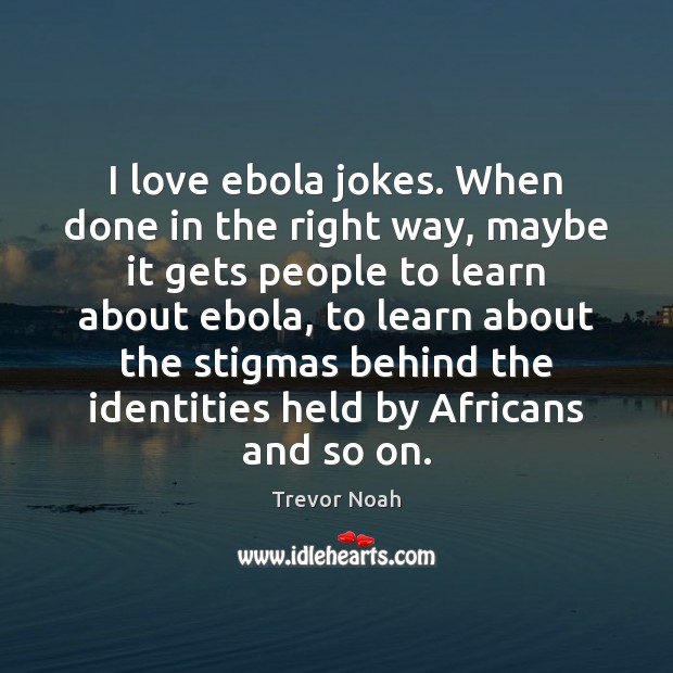 I love ebola jokes. When done in the right way, maybe it Trevor Noah Picture Quote