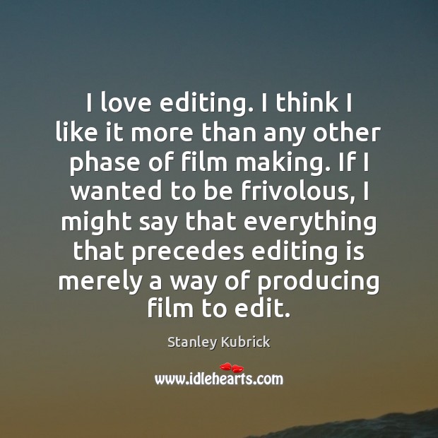 I love editing. I think I like it more than any other Stanley Kubrick Picture Quote