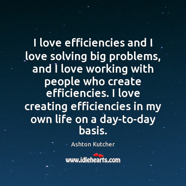 I love efficiencies and I love solving big problems, and I love Ashton Kutcher Picture Quote
