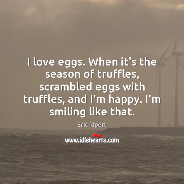 I love eggs. When it’s the season of truffles, scrambled eggs with Eric Ripert Picture Quote