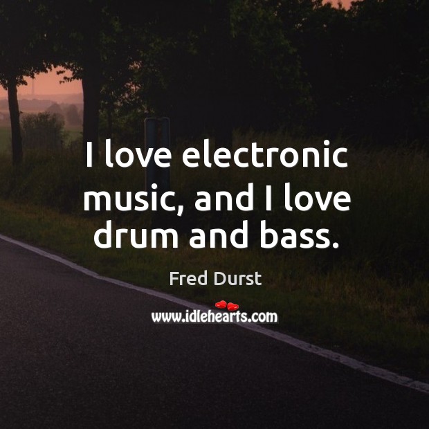 I love electronic music, and I love drum and bass. Image