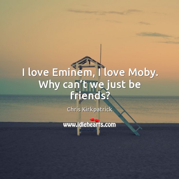I love eminem, I love moby. Why can’t we just be friends? Chris Kirkpatrick Picture Quote