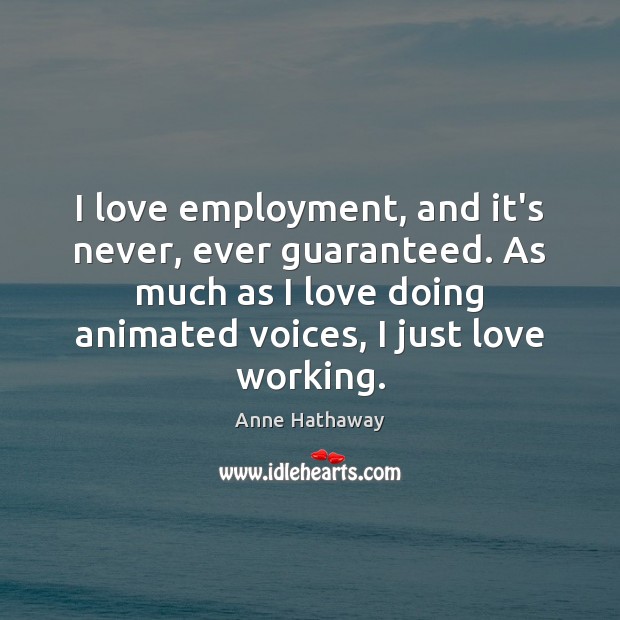 I love employment, and it’s never, ever guaranteed. As much as I Image
