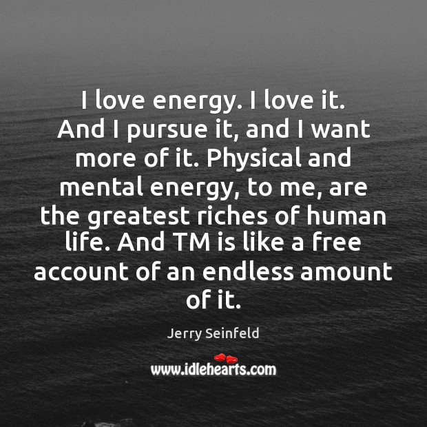 I love energy. I love it. And I pursue it, and I Jerry Seinfeld Picture Quote