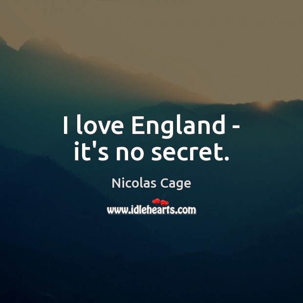I love England – it’s no secret. Nicolas Cage Picture Quote