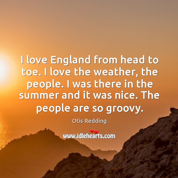 I love England from head to toe. I love the weather, the Otis Redding Picture Quote
