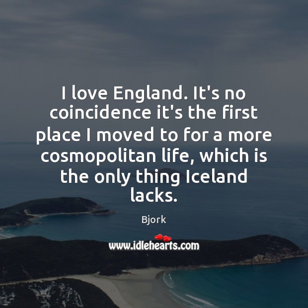 I love England. It’s no coincidence it’s the first place I moved Bjork Picture Quote
