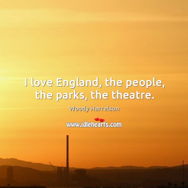 I love England, the people, the parks, the theatre. Woody Harrelson Picture Quote