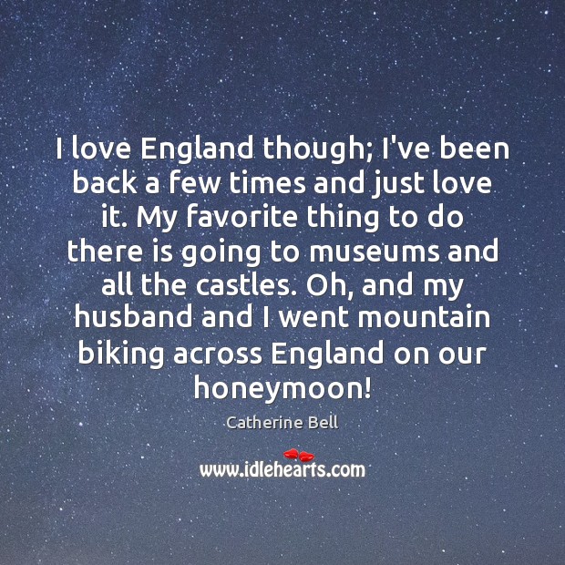 I love England though; I’ve been back a few times and just Catherine Bell Picture Quote