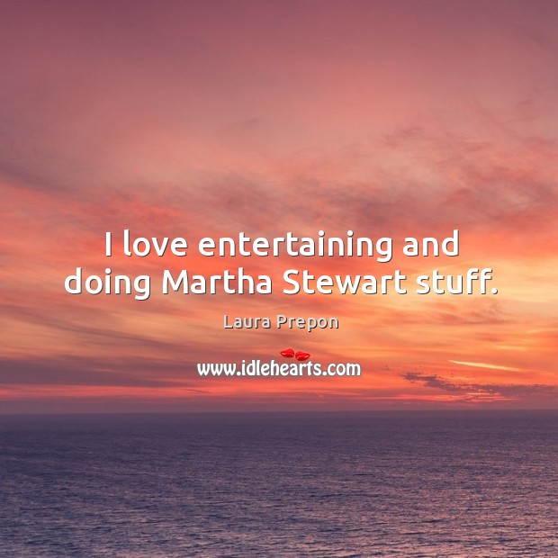 I love entertaining and doing martha stewart stuff. Laura Prepon Picture Quote
