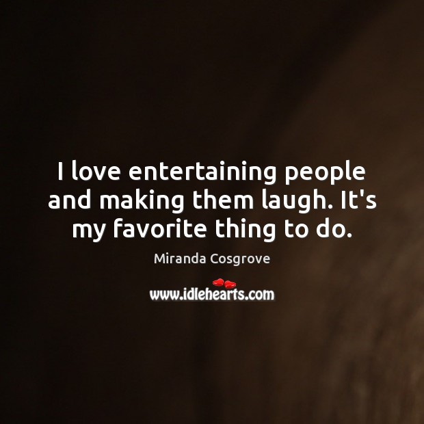 I love entertaining people and making them laugh. It’s my favorite thing to do. Miranda Cosgrove Picture Quote