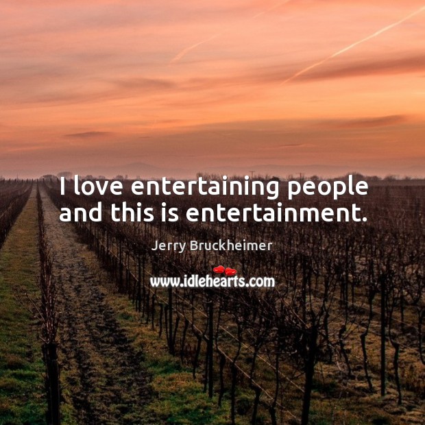 I love entertaining people and this is entertainment. Jerry Bruckheimer Picture Quote