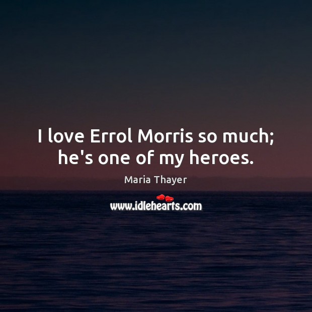 I love Errol Morris so much; he’s one of my heroes. Maria Thayer Picture Quote
