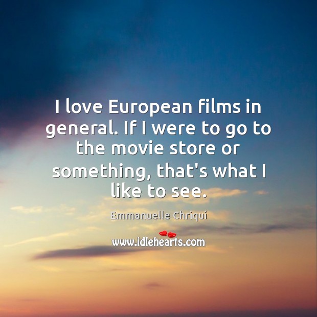 I love European films in general. If I were to go to Emmanuelle Chriqui Picture Quote