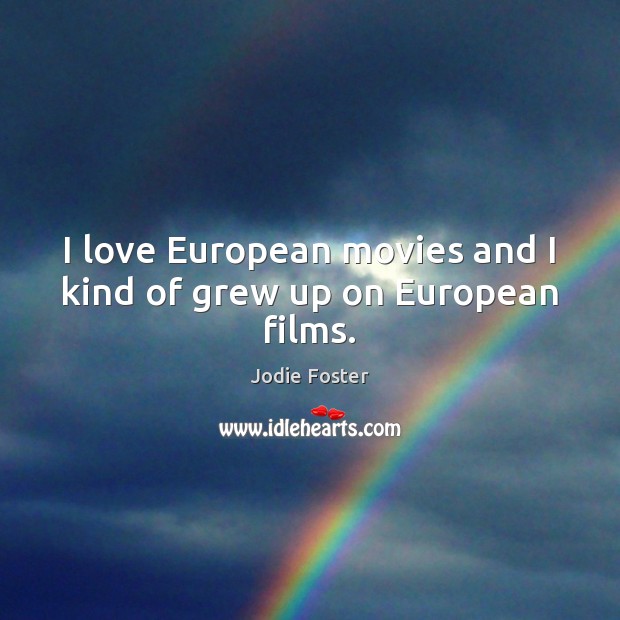 I love European movies and I kind of grew up on European films. Jodie Foster Picture Quote