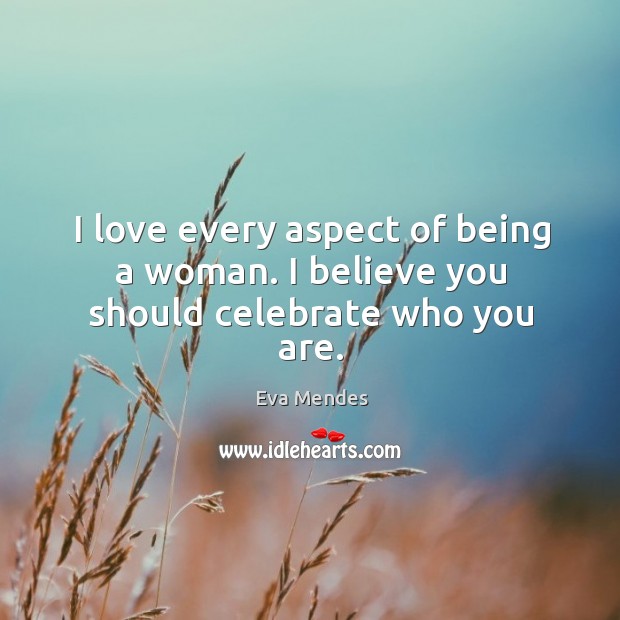 I love every aspect of being a woman. I believe you should celebrate who you are. Image