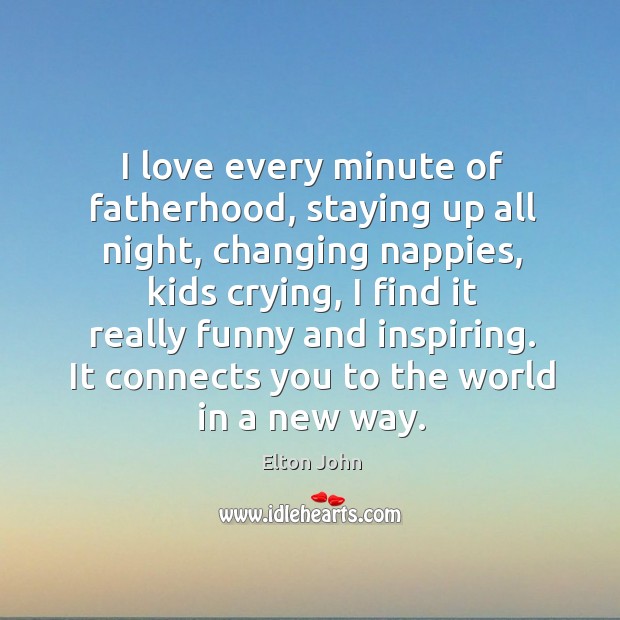 I love every minute of fatherhood, staying up all night, changing nappies, 