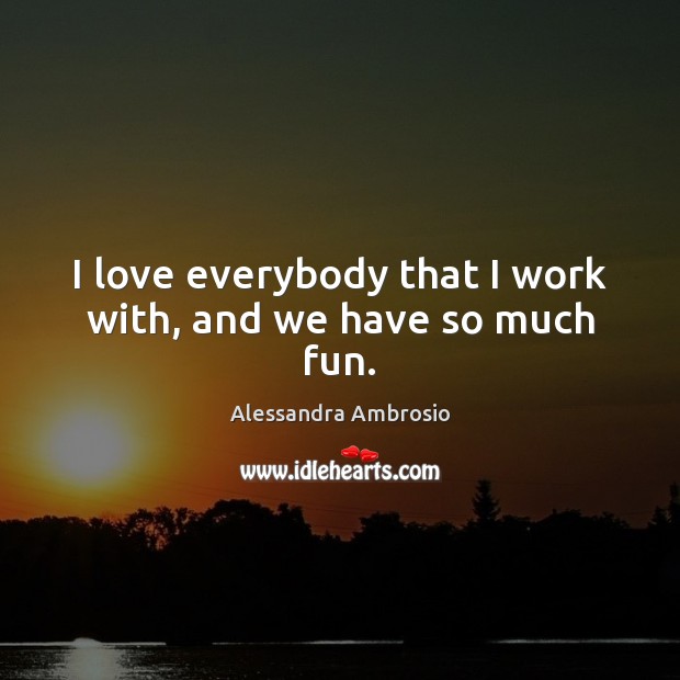 I love everybody that I work with, and we have so much fun. Alessandra Ambrosio Picture Quote