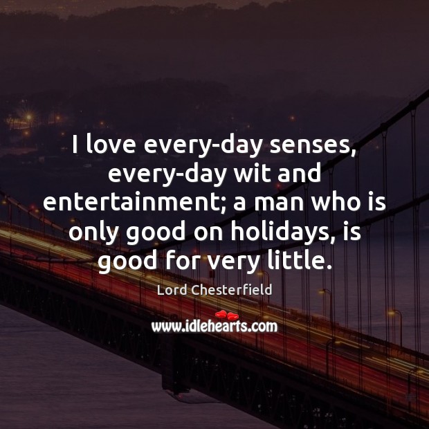 I love every-day senses, every-day wit and entertainment; a man who is Lord Chesterfield Picture Quote
