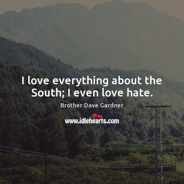 I love everything about the South; I even love hate. Brother Dave Gardner Picture Quote