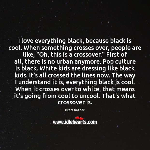 I love everything black, because black is cool. When something crosses over, Brett Ratner Picture Quote