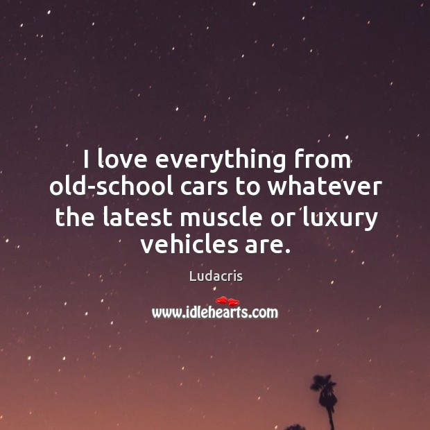 I love everything from old-school cars to whatever the latest muscle or luxury vehicles are. Ludacris Picture Quote