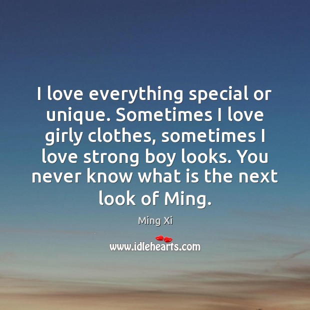 I love everything special or unique. Sometimes I love girly clothes, sometimes Ming Xi Picture Quote